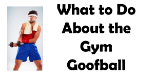 What to do about the gym goofball
