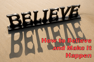 How to Believe and Make It Happen