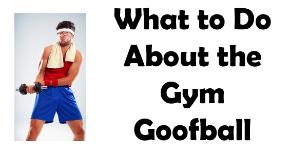 What to do about the gym goofball